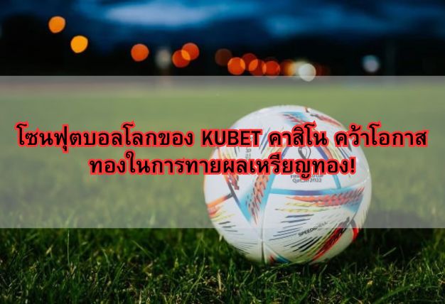 โซนฟุตบอลโลกของ KUBET คาสิโน คว้าโอกาสทองในการทายผลเหรียญทอง!